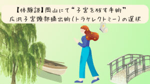 投稿についてもっと詳しく 【体験談】岡山県の病院での診察と、広汎子宮頸部摘出術（トラケレクトミー）との出会い