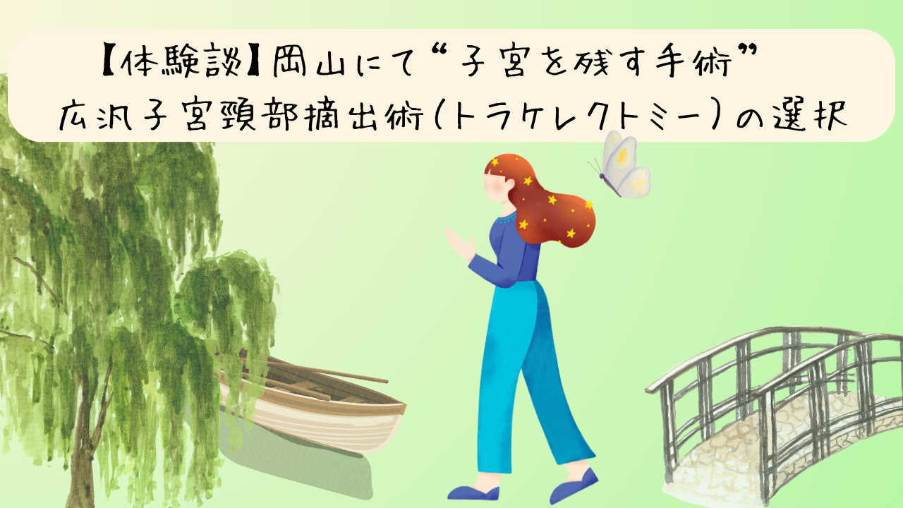投稿についてもっと詳しく 【体験談】岡山県の病院での診察と、広汎子宮頸部摘出術（トラケレクトミー）との出会い