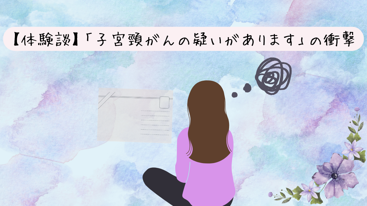 投稿についてもっと詳しく 【体験談】はがきに書かれた「子宮頸がんの疑いがあります」の衝撃